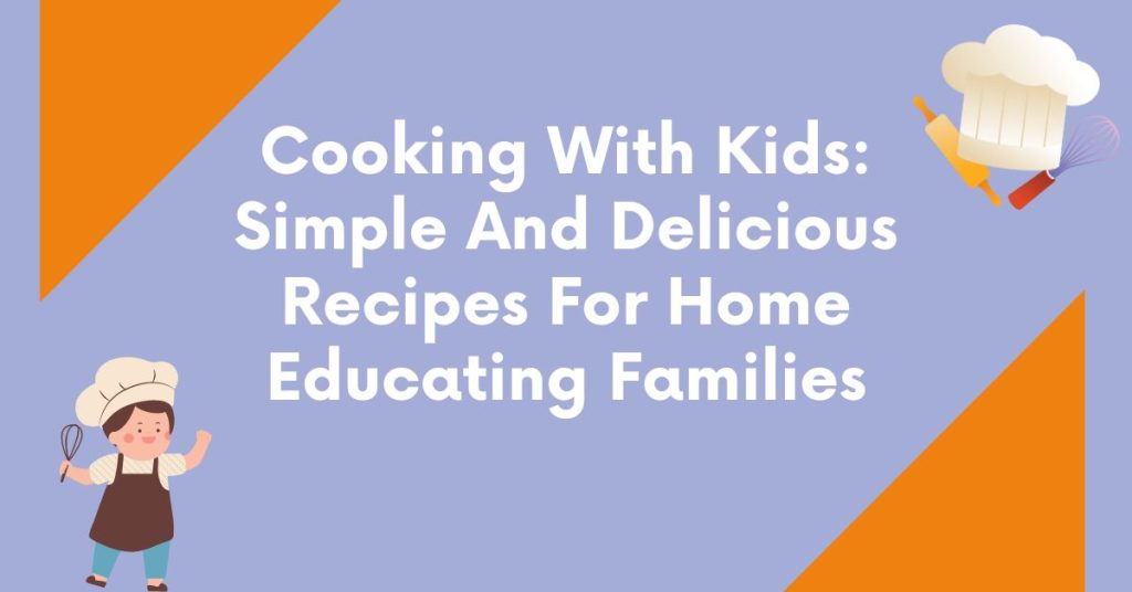 Cooking With Kids: Simple And Delicious Recipes For Home Educating